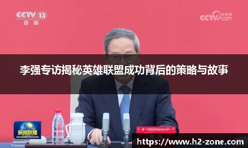 李强专访揭秘英雄联盟成功背后的策略与故事